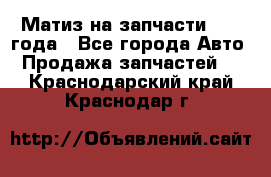 Матиз на запчасти 2010 года - Все города Авто » Продажа запчастей   . Краснодарский край,Краснодар г.